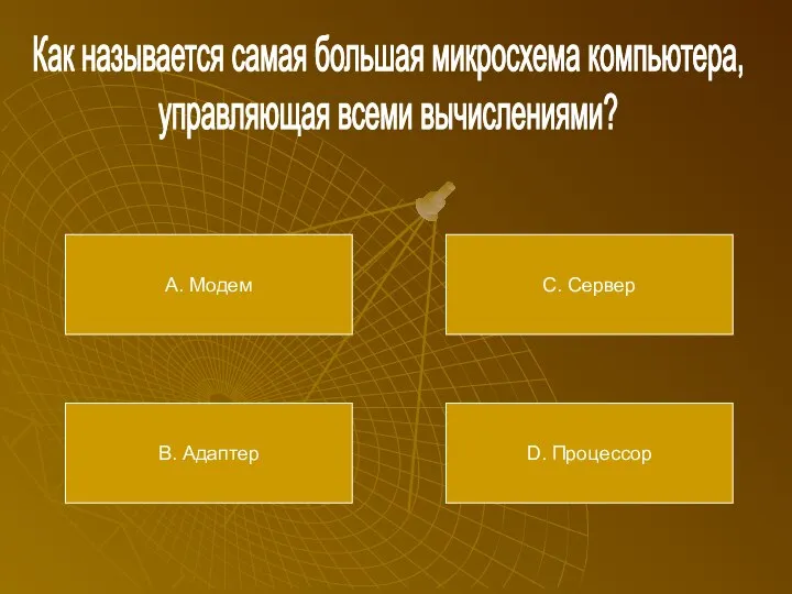 Как называется самая большая микросхема компьютера, управляющая всеми вычислениями? А. Модем В.