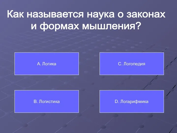 Как называется наука о законах и формах мышления? А. Логика В. Логистика С. Логопедия D. Логарифмика