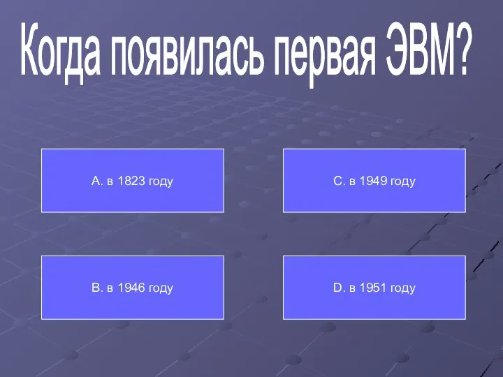 Когда появилась первая ЭВМ? А. в 1823 году В. в 1946 году