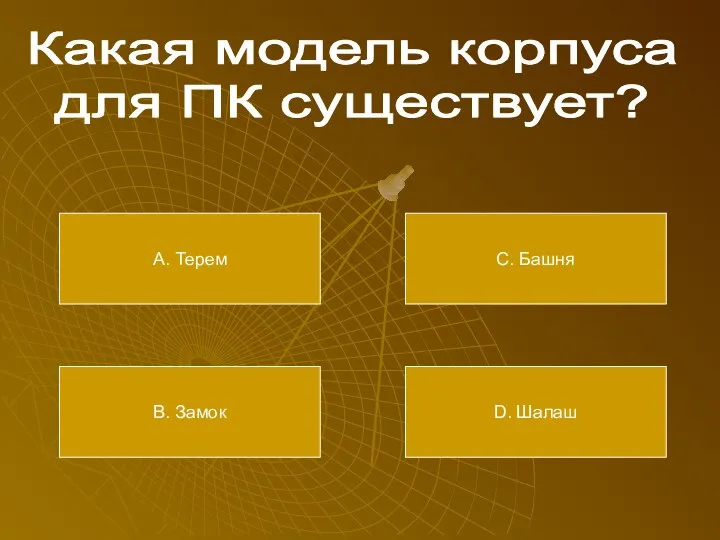 Какая модель корпуса для ПК существует? А. Терем В. Замок С. Башня D. Шалаш