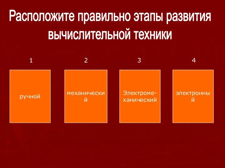 Расположите правильно этапы развития вычислительной техники ручной механический Электроме- ханический электронный 1 2 3 4