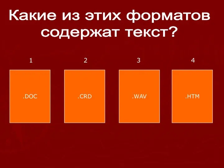 Какие из этих форматов содержат текст? .DOC .CRD .WAV .HTM 1 2 3 4