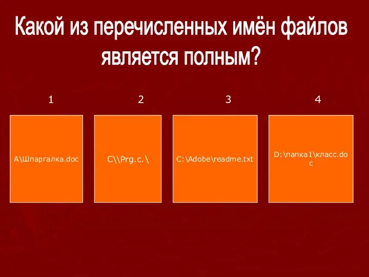 Какой из перечисленных имён файлов является полным? A\Шпаргалка.doc C\\Prg.c.\ C:\Adobe\readme.txt D:\папка1\класс.doc 1 2 3 4