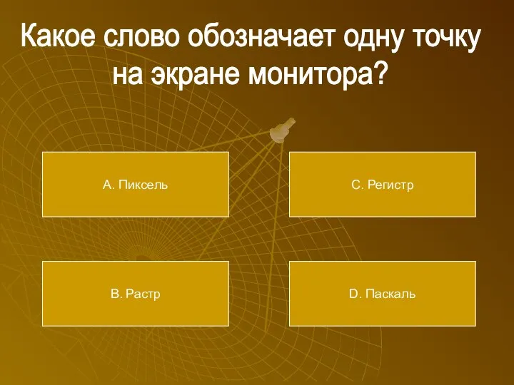 Какое слово обозначает одну точку на экране монитора? А. Пиксель В. Растр С. Регистр D. Паскаль