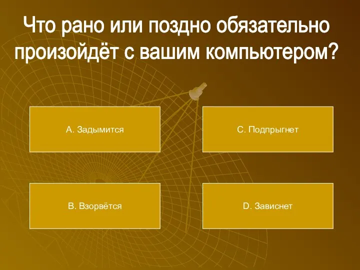 Что рано или поздно обязательно произойдёт с вашим компьютером? А. Задымится В.