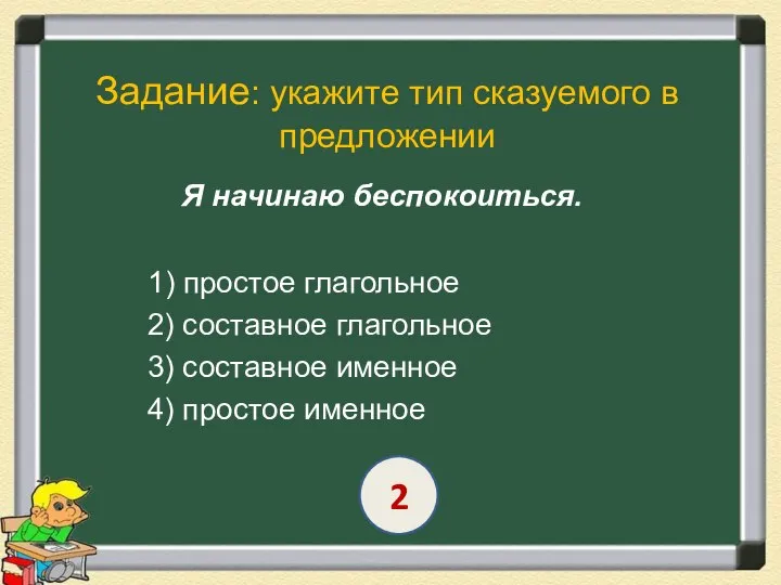 Задание: укажите тип сказуемого в предложении Я начинаю беспокоиться. 1) простое глагольное