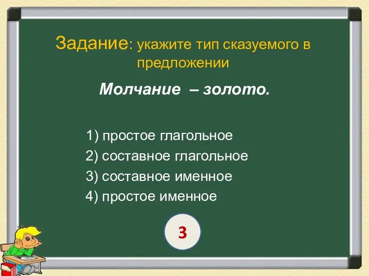 Задание: укажите тип сказуемого в предложении Молчание – золото. 1) простое глагольное