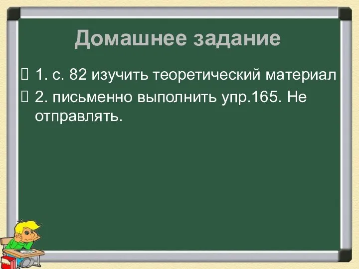 Домашнее задание 1. с. 82 изучить теоретический материал 2. письменно выполнить упр.165. Не отправлять.