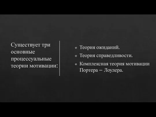 Существует три основные процессуальные теории мотивации: Теория ожиданий. Теория справедливости. Комплексная теория мотивации Портера – Лоулера.