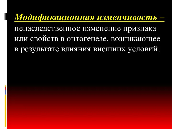 Модификационная изменчивость – ненаследственное изменение признака или свойств в онтогенезе, возникающее в результате влияния внешних условий.