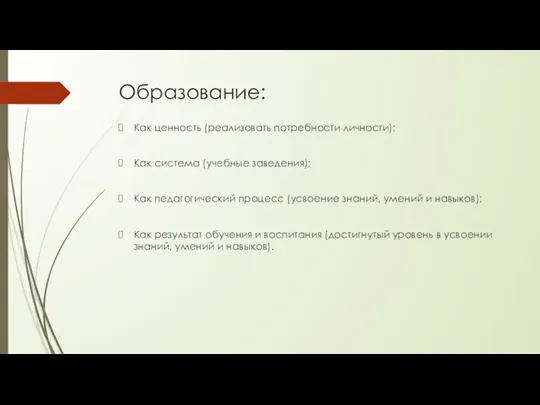 Образование: Как ценность (реализовать потребности личности); Как система (учебные заведения); Как педагогический