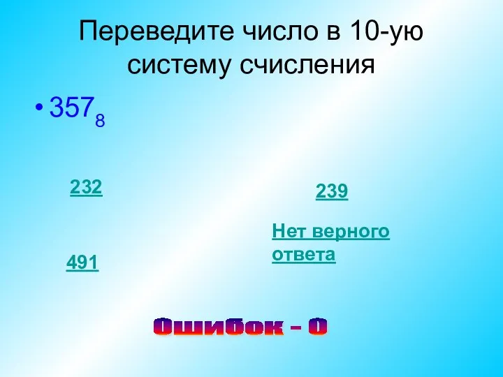 Переведите число в 10-ую систему счисления 3578 232 239 491 Нет верного ответа Ошибок - 0