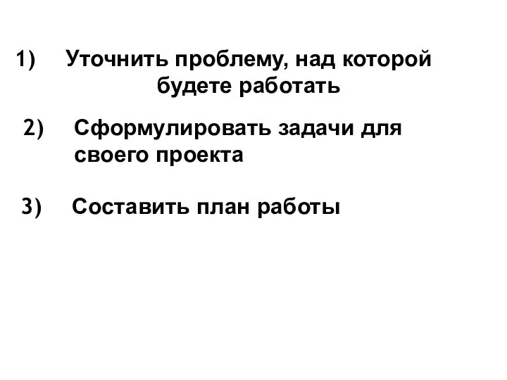 Уточнить проблему, над которой будете работать Сформулировать задачи для своего проекта Составить план работы