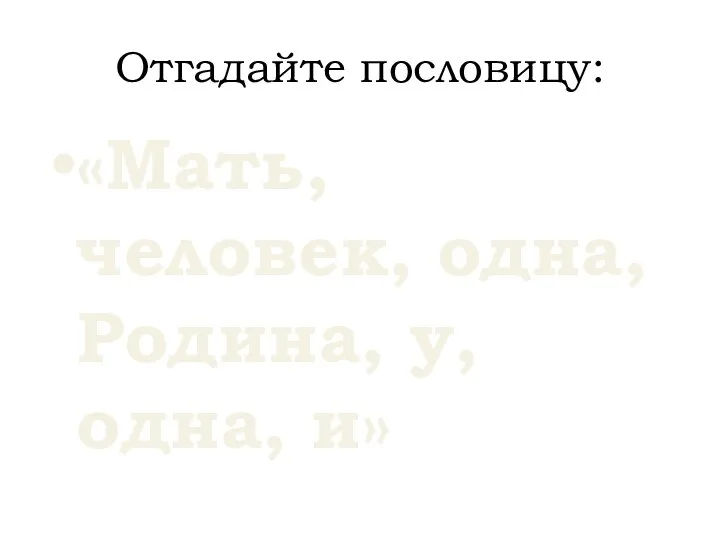 Отгадайте пословицу: «Мать, человек, одна, Родина, у, одна, и»