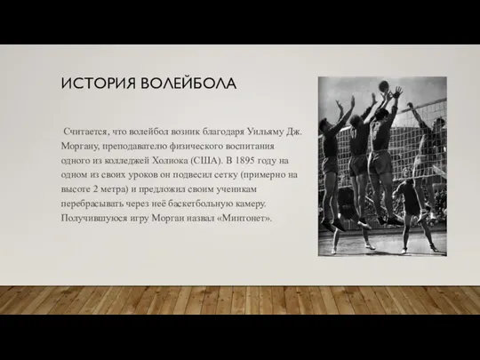 ИСТОРИЯ ВОЛЕЙБОЛА Считается, что волейбол возник благодаря Уильяму Дж. Моргану, преподавателю физического