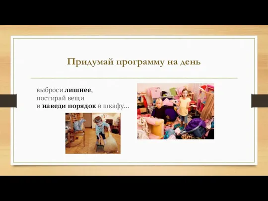 Придумай программу на день выброси лишнее, постирай вещи и наведи порядок в шкафу…