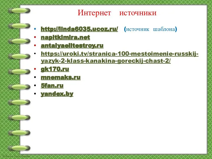 Интернет источники http://linda6035.ucoz.ru/ (источник шаблона) napitkimira.net antalyaelitestroy.ru https://uroki.tv/stranica-100-mestoimenie-russkij-yazyk-2-klass-kanakina-goreckij-chast-2/ gk170.ru mnemaks.ru 5fan.ru yandex.by
