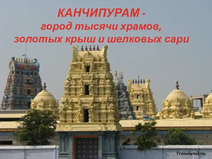 КАНЧИПУРАМ - город тысячи храмов, золотых крыш и шелковых сари .