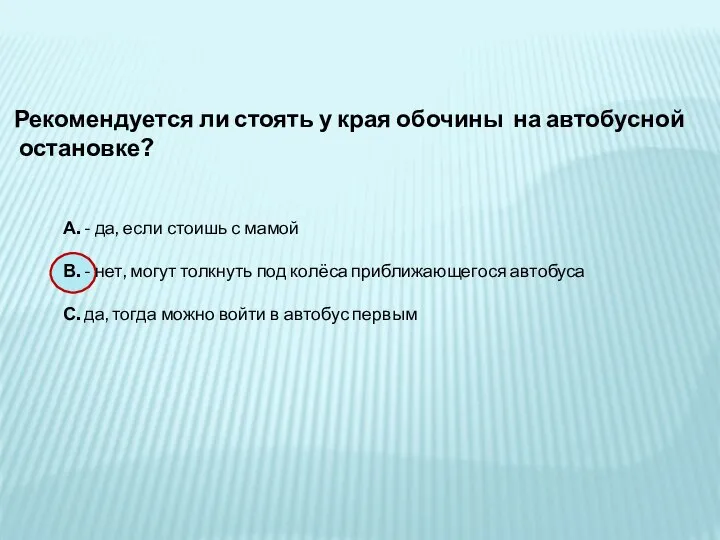 Рекомендуется ли стоять у края обочины на автобусной остановке? А. - да,