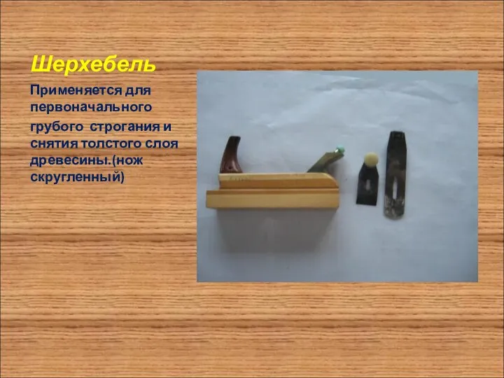 Шерхебель Применяется для первоначального грубого строгания и снятия толстого слоя древесины.(нож скругленный)