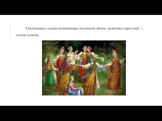 З велікоднага тыдня пачынаюцца закліканне вясны, ваджэнне карагодаў і летнія гулянні.