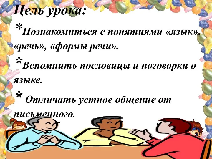 Цель урока: *Познакомиться с понятиями «язык», «речь», «формы речи». *Вспомнить пословицы и