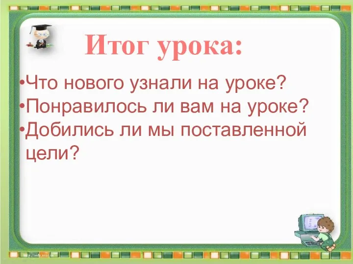 Итог урока: Что нового узнали на уроке? Понравилось ли вам на уроке?