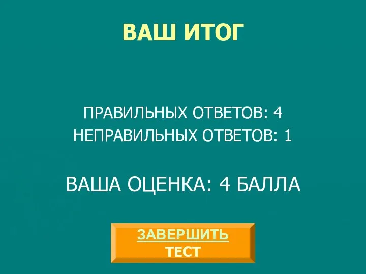 ВАШ ИТОГ ПРАВИЛЬНЫХ ОТВЕТОВ: 4 НЕПРАВИЛЬНЫХ ОТВЕТОВ: 1 ВАША ОЦЕНКА: 4 БАЛЛА ЗАВЕРШИТЬ ТЕСТ