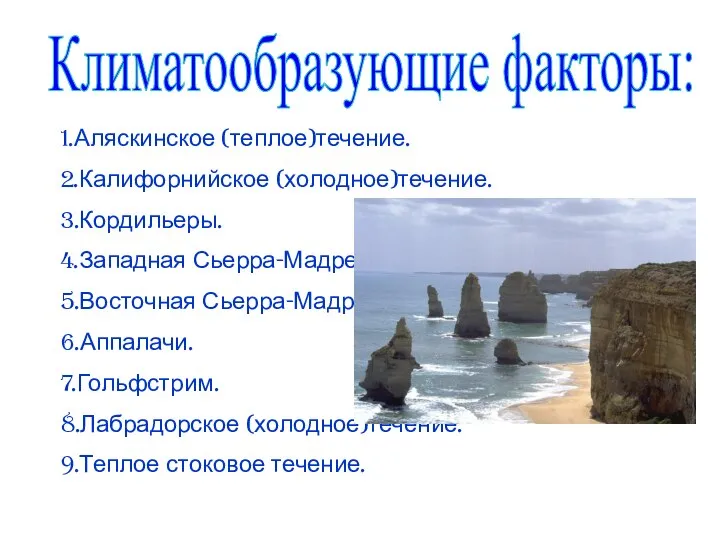 Климатообразующие факторы: 1.Аляскинское (теплое)течение. 2.Калифорнийское (холодное)течение. 3.Кордильеры. 4.Западная Сьерра-Мадре. 5.Восточная Сьерра-Мадре. 6.Аппалачи.