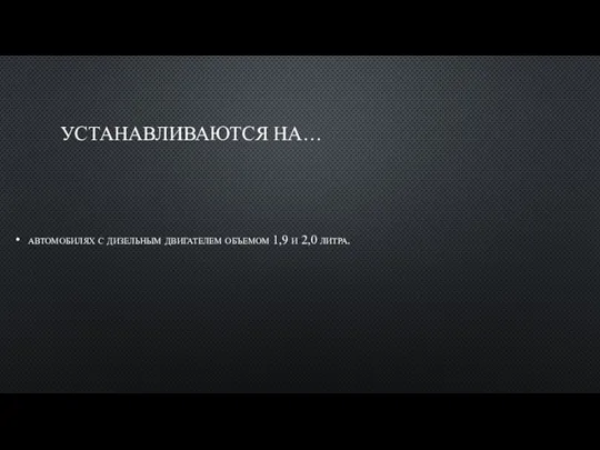 УСТАНАВЛИВАЮТСЯ НА… автомобилях с дизельным двигателем объемом 1,9 и 2,0 литра.