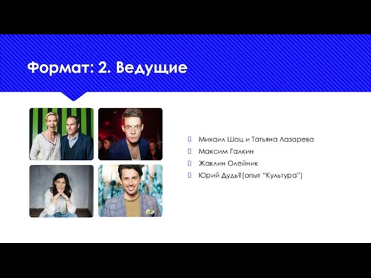 Формат: 2. Ведущие Михаил Шац и Татьяна Лазарева Максим Галкин Жаклин Олейник Юрий Дудь?(опыт “Культура”)