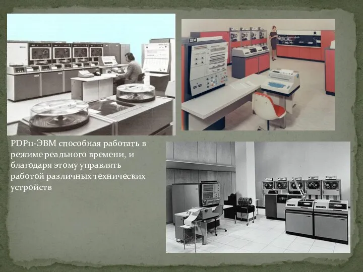 PDP11-ЭВМ способная работать в режиме реального времени, и благодаря этому управлять работой различных технических устройств