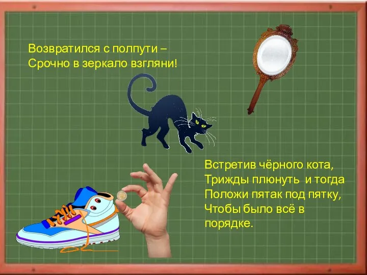 Возвратился с полпути – Срочно в зеркало взгляни! Встретив чёрного кота, Трижды