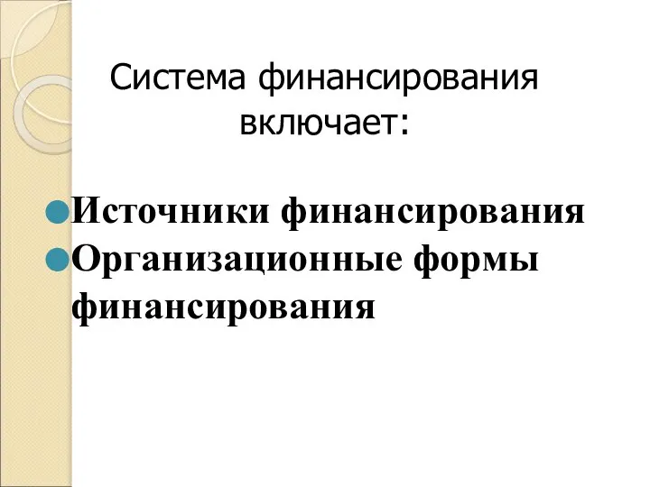 Система финансирования включает: Источники финансирования Организационные формы финансирования