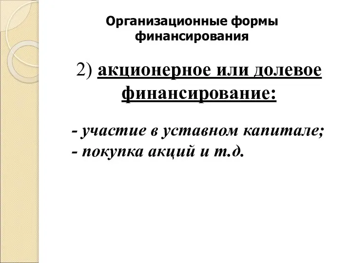 Организационные формы финансирования 2) акционерное или долевое финансирование: - участие в уставном