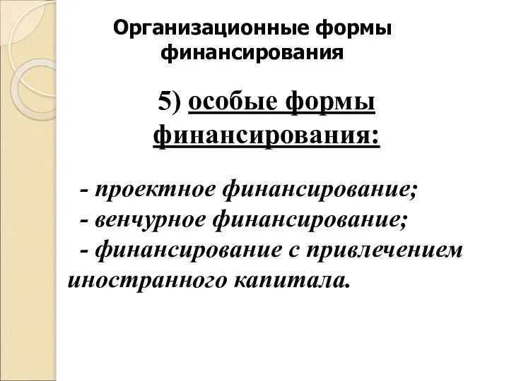 Организационные формы финансирования 5) особые формы финансирования: - проектное финансирование; - венчурное