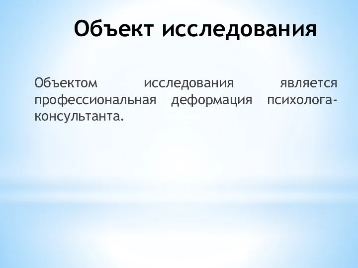 Объект исследования Объектом исследования является профессиональная деформация психолога-консультанта.