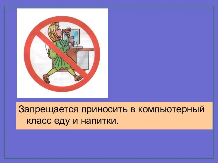 Запрещается приносить в компьютерный класс еду и напитки.