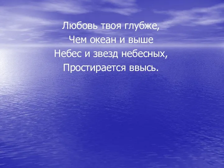 Любовь твоя глубже, Чем океан и выше Небес и звезд небесных, Простирается ввысь.