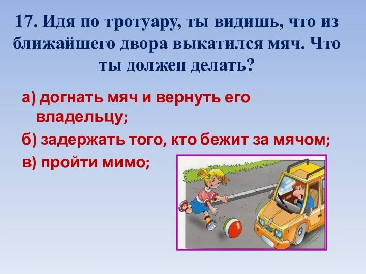 17. Идя по тротуару, ты видишь, что из ближайшего двора выкатился мяч.