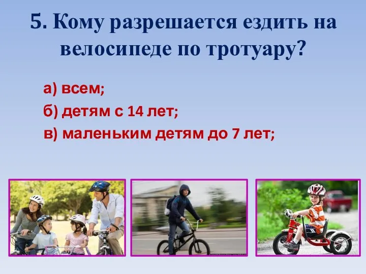 5. Кому разрешается ездить на велосипеде по тротуару? а) всем; б) детям