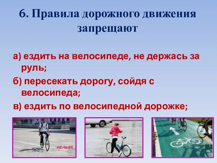 6. Правила дорожного движения запрещают а) ездить на велосипеде, не держась за