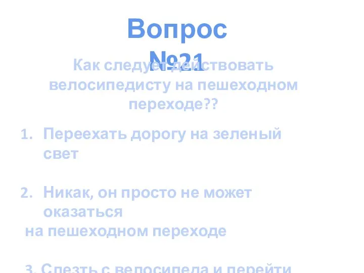 Вопрос №21 Как следует действовать велосипедисту на пешеходном переходе?? Переехать дорогу на