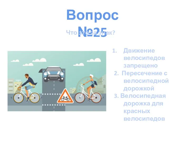 Вопрос №25 Что это за знак? Движение велосипедов запрещено 2. Пересечение с