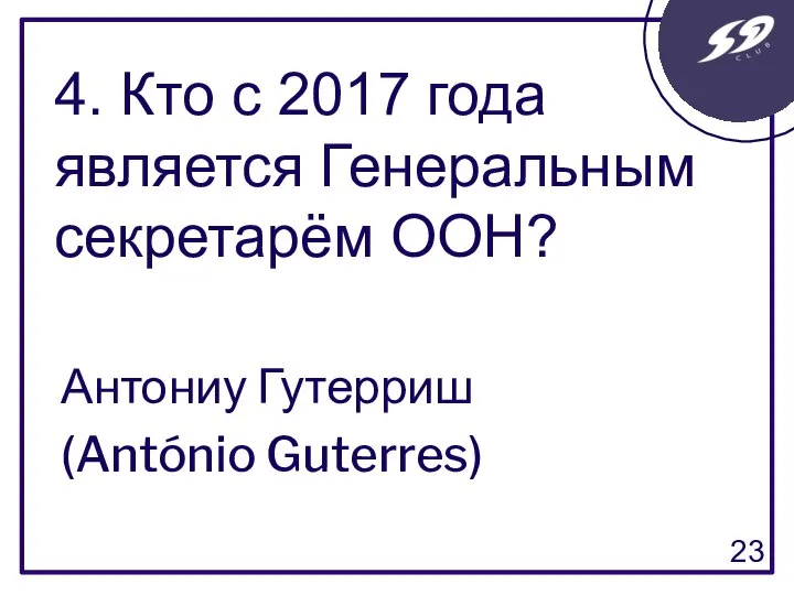 Антониу Гутерриш (António Guterres) 4. Кто с 2017 года является Генеральным секретарём ООН?