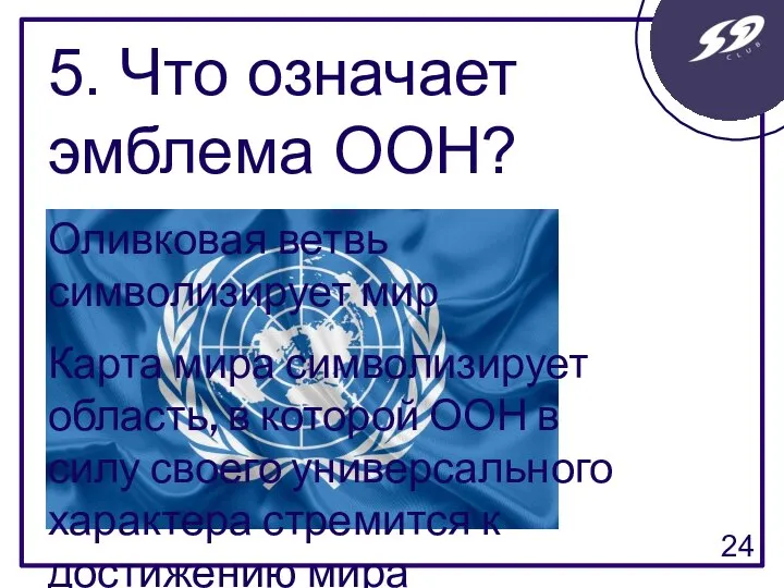 5. Что означает эмблема ООН? Оливковая ветвь символизирует мир Карта мира символизирует