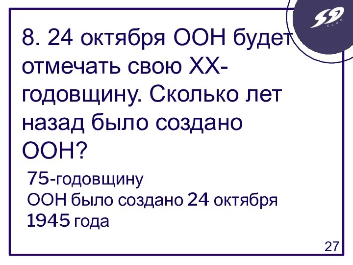 8. 24 октября ООН будет отмечать свою ХХ-годовщину. Сколько лет назад было