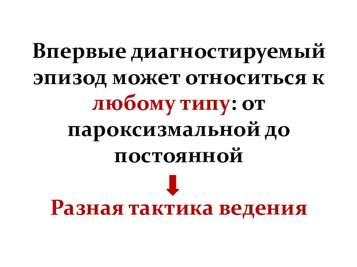 Впервые диагностируемый эпизод может относиться к любому типу: от пароксизмальной до постоянной Разная тактика ведения