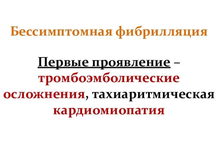 Бессимптомная фибрилляция Первые проявление – тромбоэмболические осложнения, тахиаритмическая кардиомиопатия