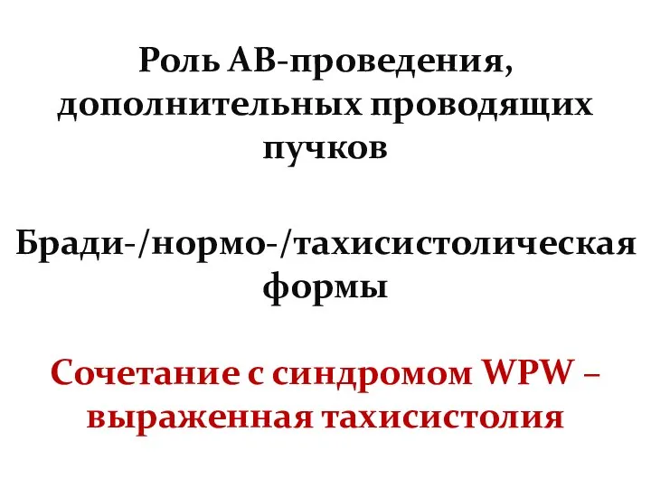 Роль АВ-проведения, дополнительных проводящих пучков Бради-/нормо-/тахисистолическая формы Сочетание с синдромом WPW – выраженная тахисистолия